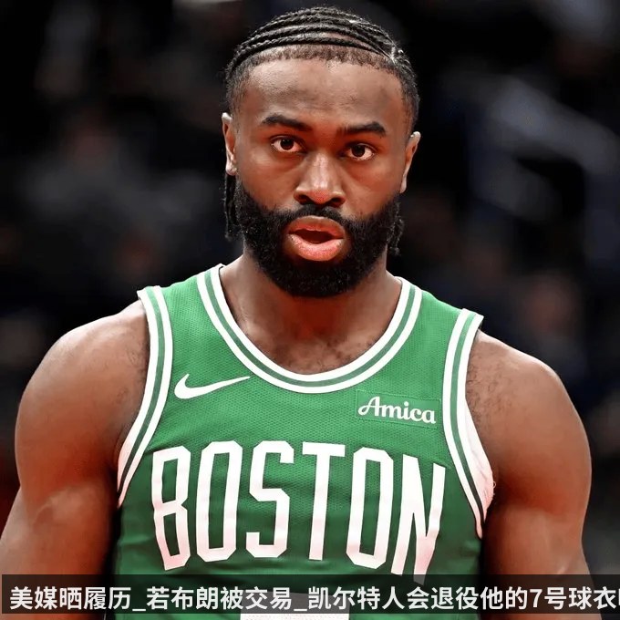 美媒晒履历_若布朗被交易_凯尔特人会退役他的7号球衣吗_